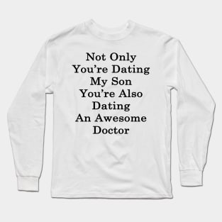 Not Only You're Dating My Son You're Also Dating An Awesome Doctor Long Sleeve T-Shirt